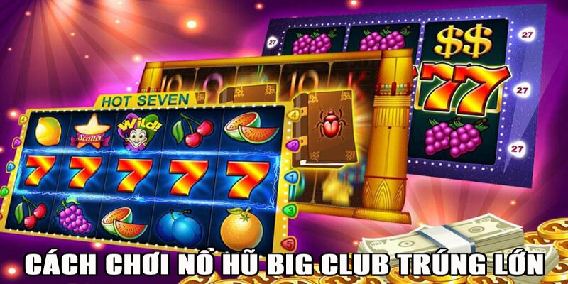 Kinh nghiệm chơi slot Big Club trúng lớn