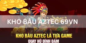 Kho Báu Aztec 69VN - Tựa Game Nổ Hũ Đáng Chơi Nhất 2024