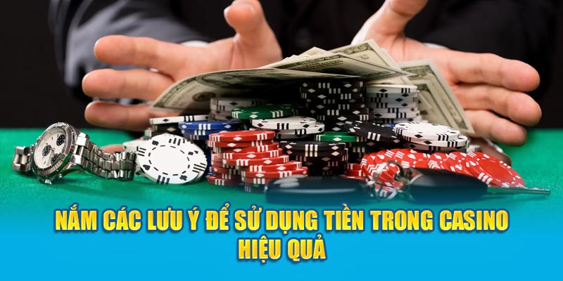 Nắm các lưu ý để sử dụng tiền trong casino hiệu quả