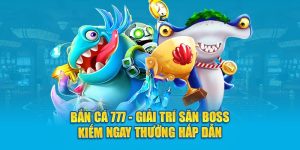 Bắn Cá 777 - Giải Trí Săn Boss Kiếm Ngay Thưởng Hấp Dẫn